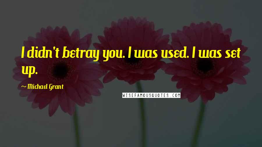 Michael Grant Quotes: I didn't betray you. I was used. I was set up.