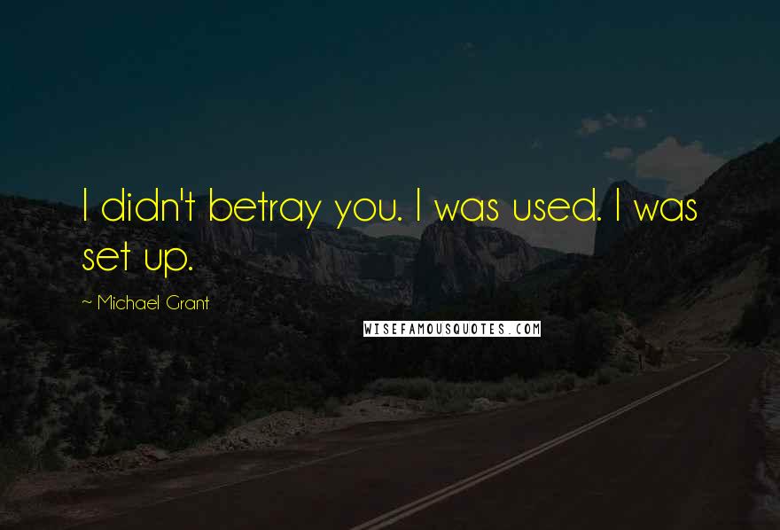 Michael Grant Quotes: I didn't betray you. I was used. I was set up.