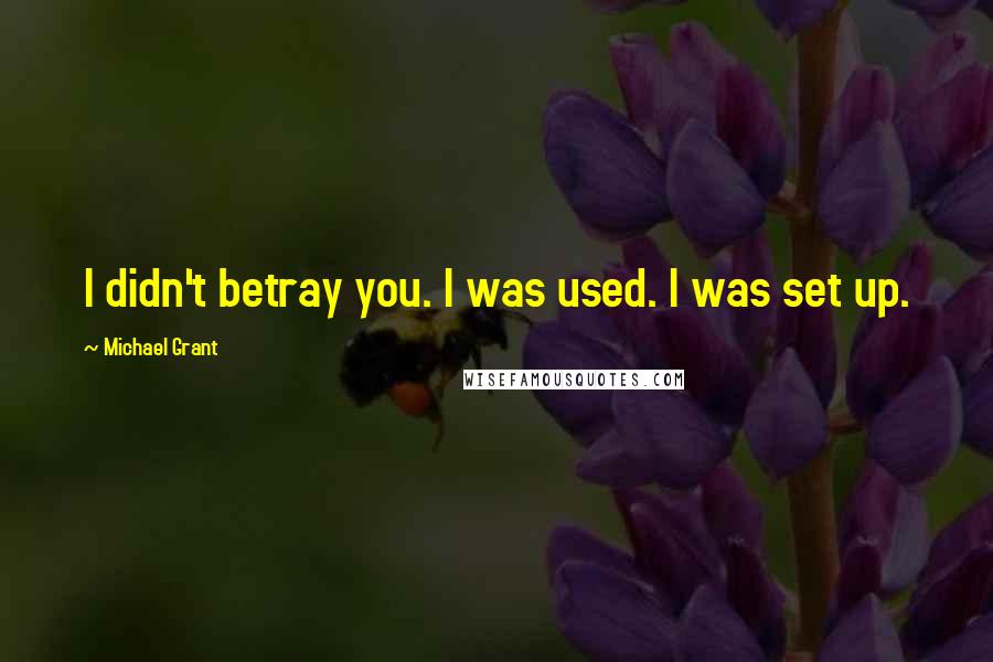 Michael Grant Quotes: I didn't betray you. I was used. I was set up.