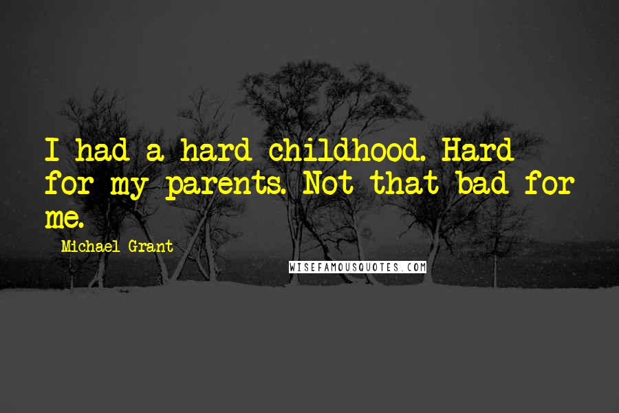 Michael Grant Quotes: I had a hard childhood. Hard for my parents. Not that bad for me.