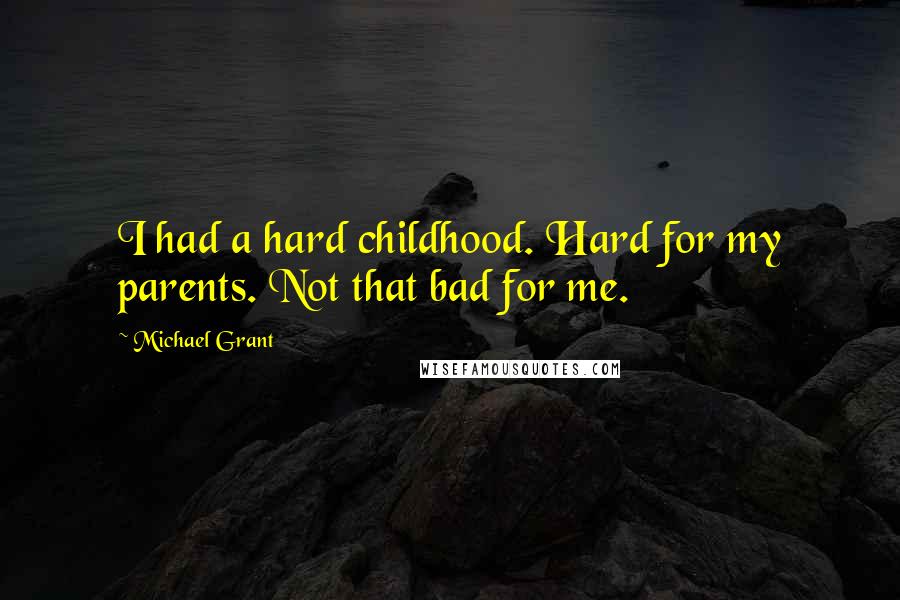 Michael Grant Quotes: I had a hard childhood. Hard for my parents. Not that bad for me.
