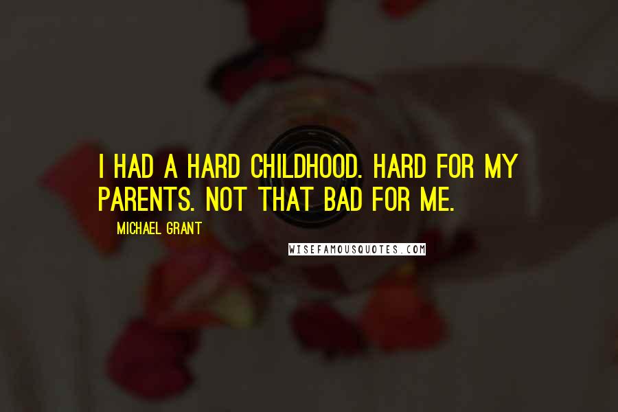 Michael Grant Quotes: I had a hard childhood. Hard for my parents. Not that bad for me.