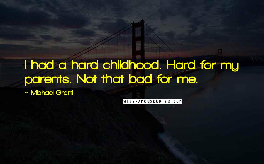 Michael Grant Quotes: I had a hard childhood. Hard for my parents. Not that bad for me.