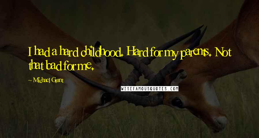 Michael Grant Quotes: I had a hard childhood. Hard for my parents. Not that bad for me.