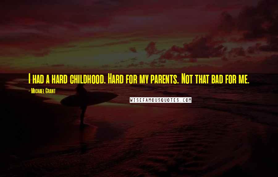 Michael Grant Quotes: I had a hard childhood. Hard for my parents. Not that bad for me.