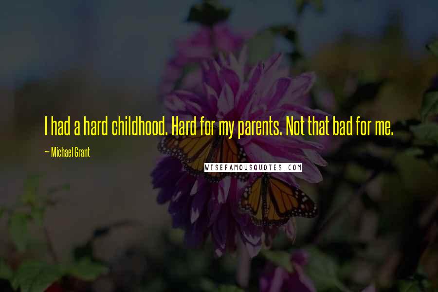 Michael Grant Quotes: I had a hard childhood. Hard for my parents. Not that bad for me.