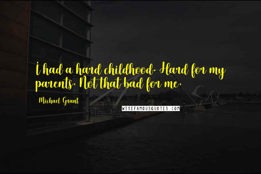 Michael Grant Quotes: I had a hard childhood. Hard for my parents. Not that bad for me.
