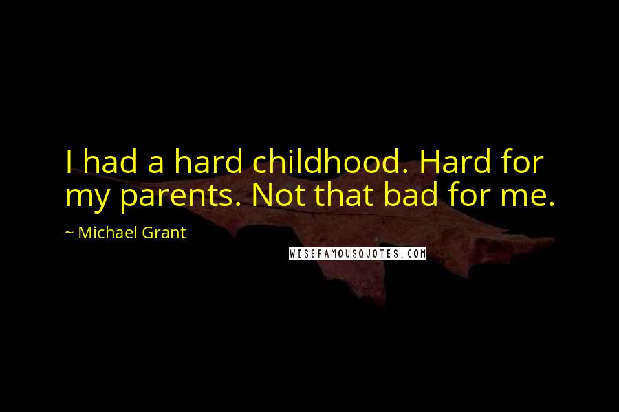 Michael Grant Quotes: I had a hard childhood. Hard for my parents. Not that bad for me.