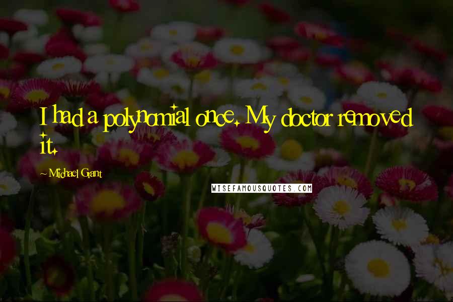 Michael Grant Quotes: I had a polynomial once. My doctor removed it.