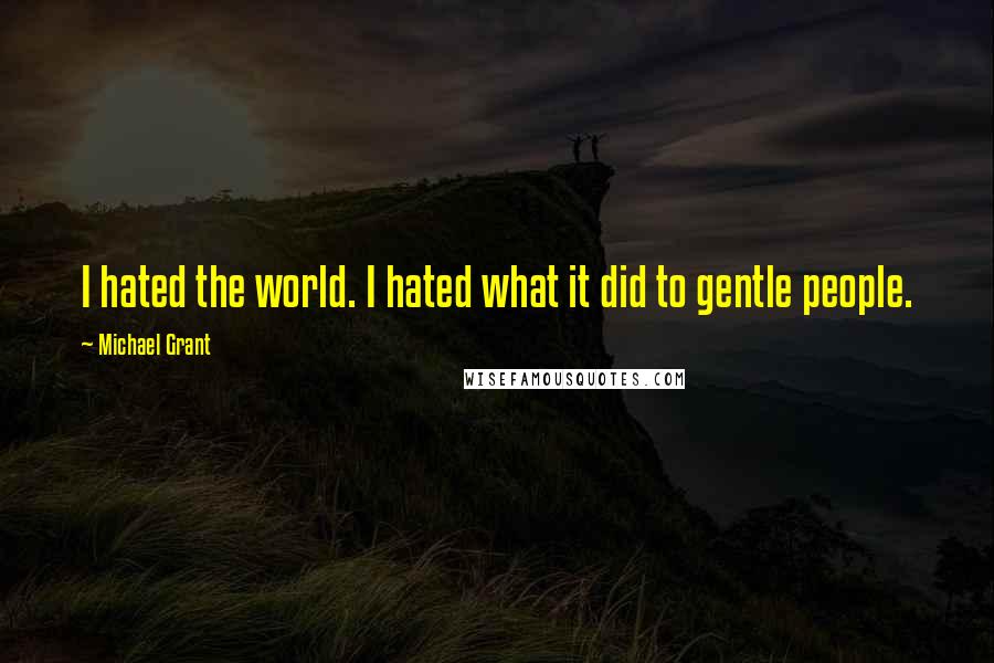 Michael Grant Quotes: I hated the world. I hated what it did to gentle people.