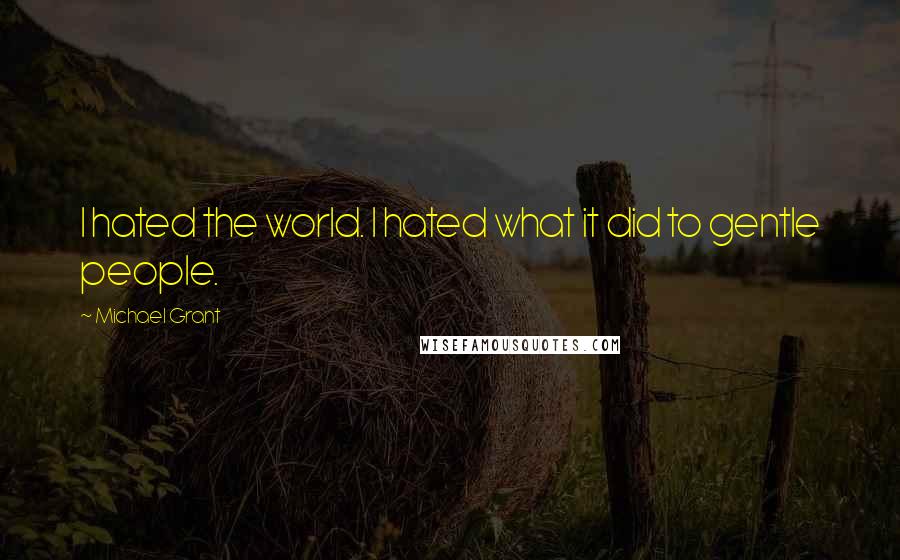 Michael Grant Quotes: I hated the world. I hated what it did to gentle people.