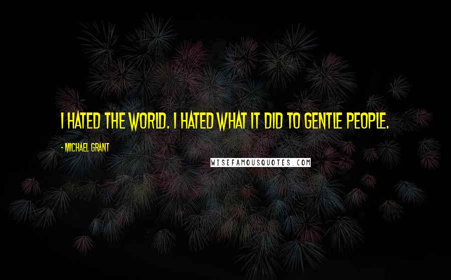 Michael Grant Quotes: I hated the world. I hated what it did to gentle people.