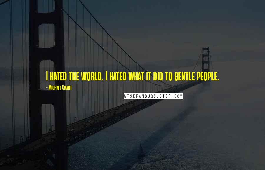 Michael Grant Quotes: I hated the world. I hated what it did to gentle people.