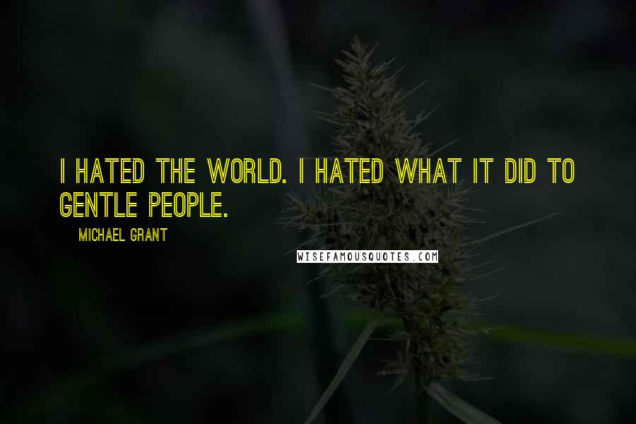 Michael Grant Quotes: I hated the world. I hated what it did to gentle people.