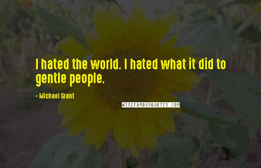 Michael Grant Quotes: I hated the world. I hated what it did to gentle people.