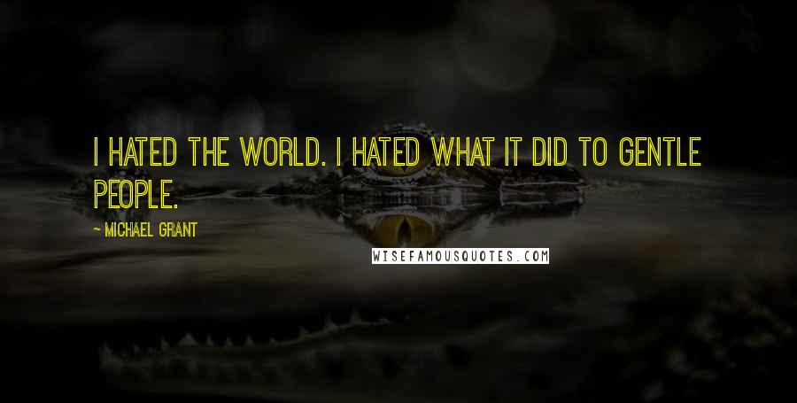 Michael Grant Quotes: I hated the world. I hated what it did to gentle people.