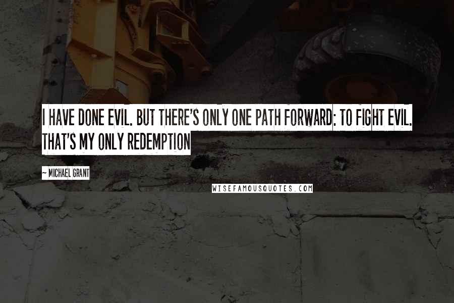 Michael Grant Quotes: I have done evil. But there's only one path forward: to fight evil. That's my only redemption