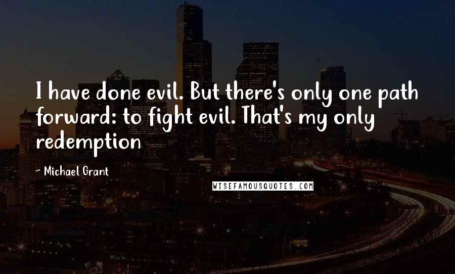 Michael Grant Quotes: I have done evil. But there's only one path forward: to fight evil. That's my only redemption