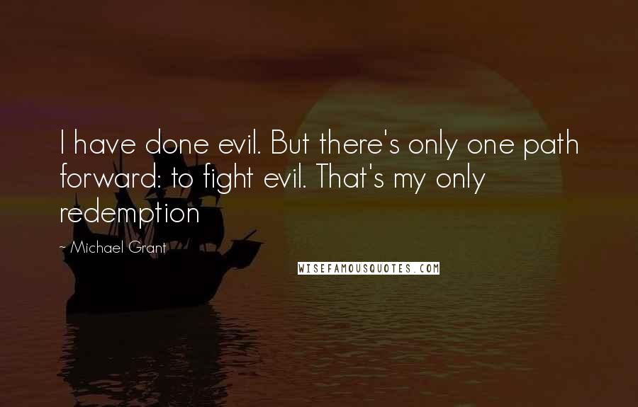 Michael Grant Quotes: I have done evil. But there's only one path forward: to fight evil. That's my only redemption