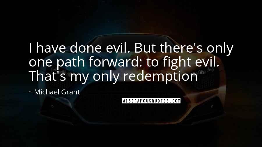 Michael Grant Quotes: I have done evil. But there's only one path forward: to fight evil. That's my only redemption