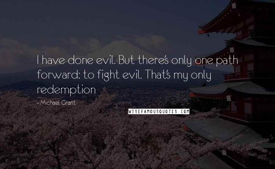 Michael Grant Quotes: I have done evil. But there's only one path forward: to fight evil. That's my only redemption