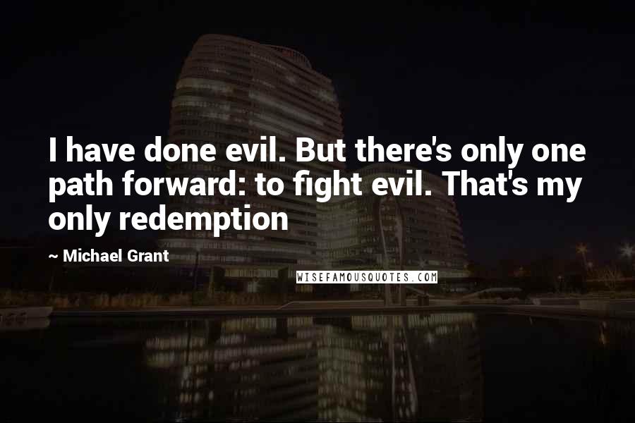 Michael Grant Quotes: I have done evil. But there's only one path forward: to fight evil. That's my only redemption