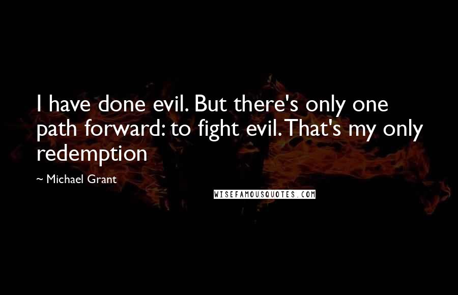 Michael Grant Quotes: I have done evil. But there's only one path forward: to fight evil. That's my only redemption