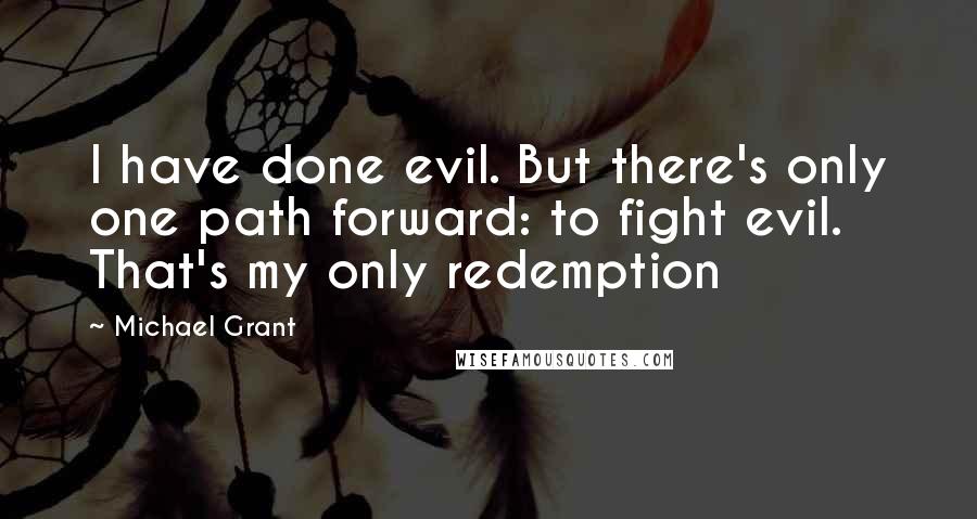 Michael Grant Quotes: I have done evil. But there's only one path forward: to fight evil. That's my only redemption