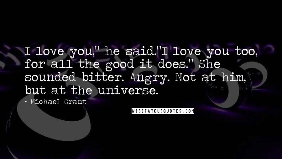 Michael Grant Quotes: I love you," he said."I love you too, for all the good it does." She sounded bitter. Angry. Not at him, but at the universe.