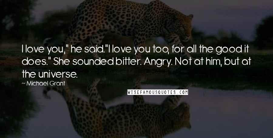 Michael Grant Quotes: I love you," he said."I love you too, for all the good it does." She sounded bitter. Angry. Not at him, but at the universe.