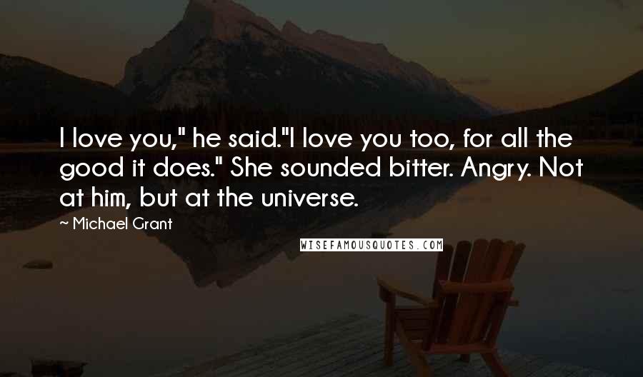 Michael Grant Quotes: I love you," he said."I love you too, for all the good it does." She sounded bitter. Angry. Not at him, but at the universe.