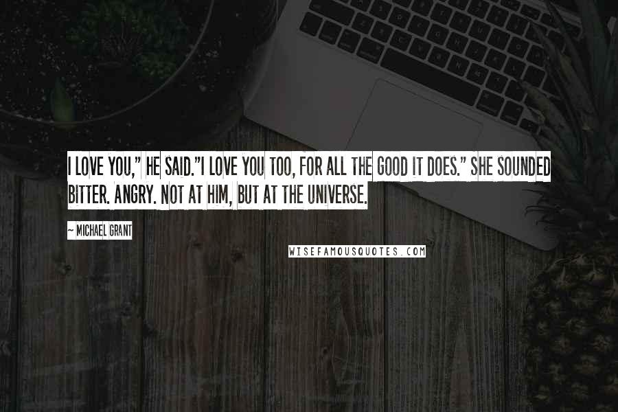 Michael Grant Quotes: I love you," he said."I love you too, for all the good it does." She sounded bitter. Angry. Not at him, but at the universe.