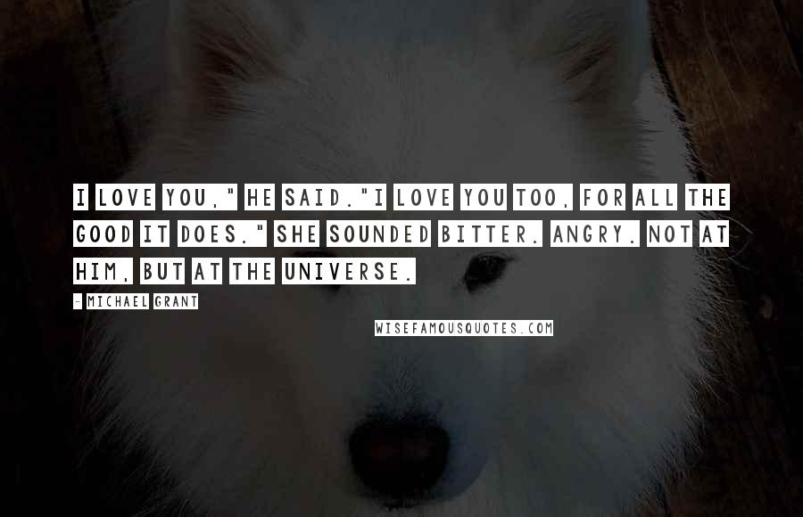 Michael Grant Quotes: I love you," he said."I love you too, for all the good it does." She sounded bitter. Angry. Not at him, but at the universe.