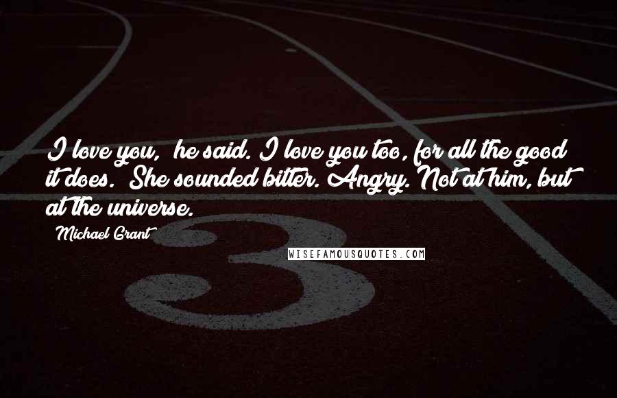 Michael Grant Quotes: I love you," he said."I love you too, for all the good it does." She sounded bitter. Angry. Not at him, but at the universe.