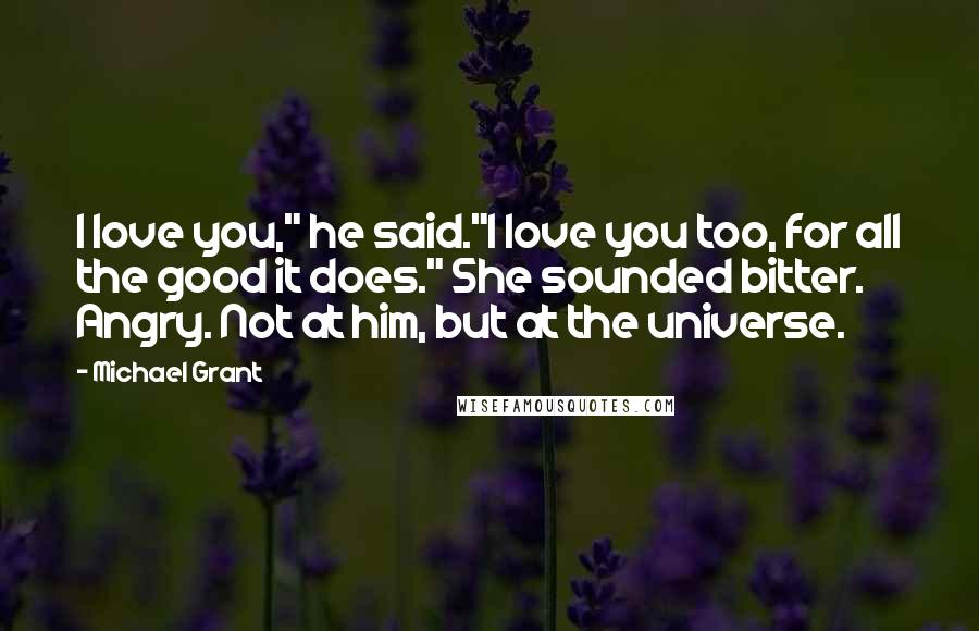 Michael Grant Quotes: I love you," he said."I love you too, for all the good it does." She sounded bitter. Angry. Not at him, but at the universe.