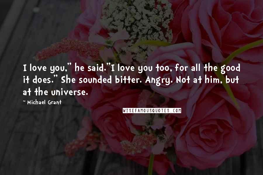 Michael Grant Quotes: I love you," he said."I love you too, for all the good it does." She sounded bitter. Angry. Not at him, but at the universe.