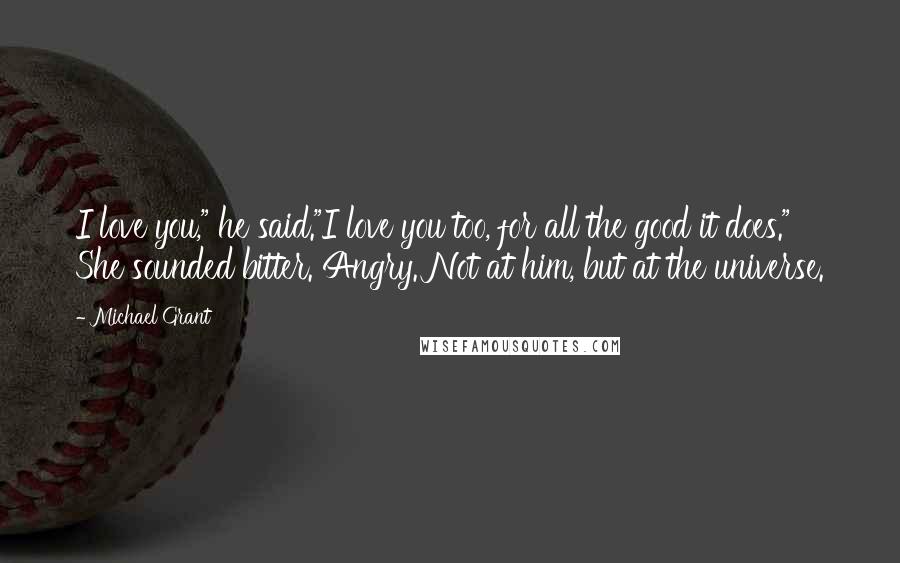 Michael Grant Quotes: I love you," he said."I love you too, for all the good it does." She sounded bitter. Angry. Not at him, but at the universe.