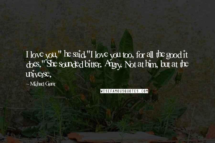 Michael Grant Quotes: I love you," he said."I love you too, for all the good it does." She sounded bitter. Angry. Not at him, but at the universe.