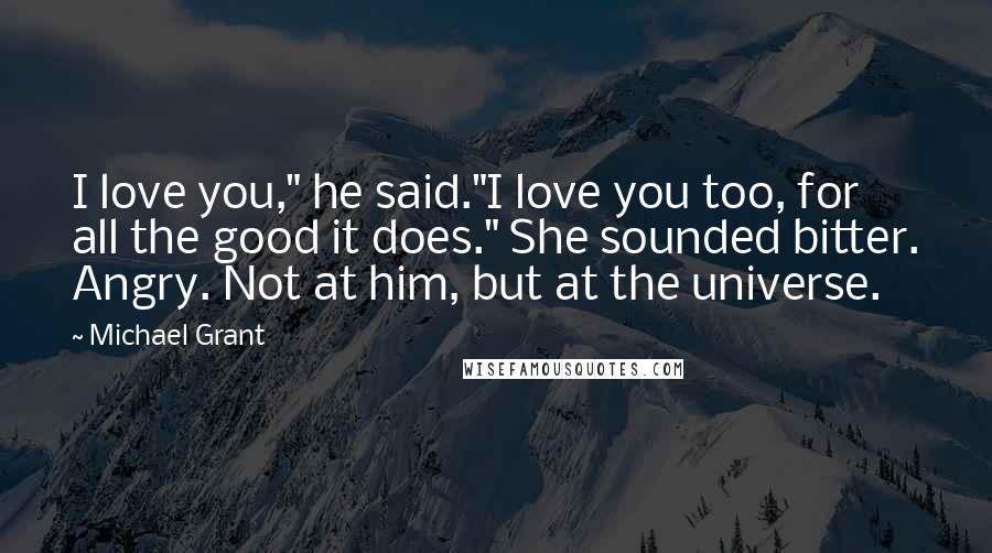 Michael Grant Quotes: I love you," he said."I love you too, for all the good it does." She sounded bitter. Angry. Not at him, but at the universe.