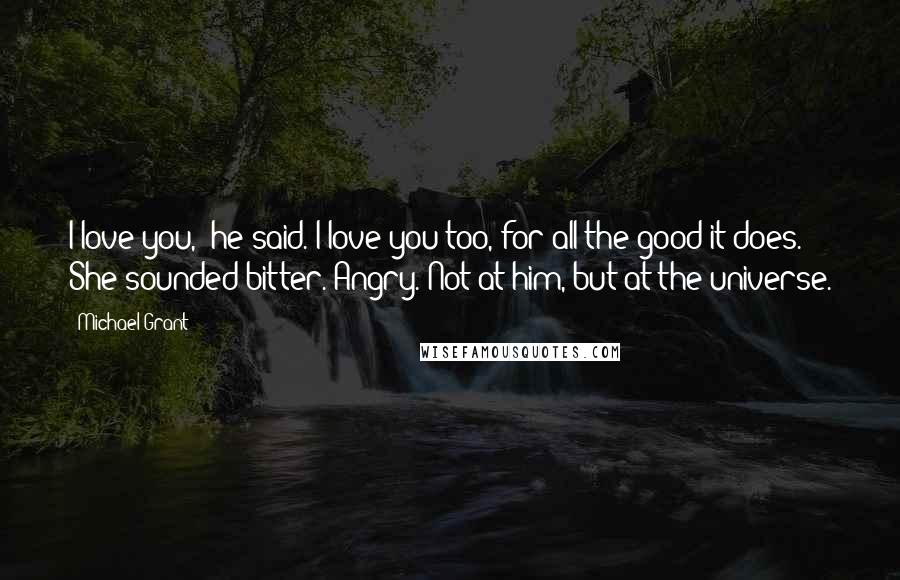 Michael Grant Quotes: I love you," he said."I love you too, for all the good it does." She sounded bitter. Angry. Not at him, but at the universe.