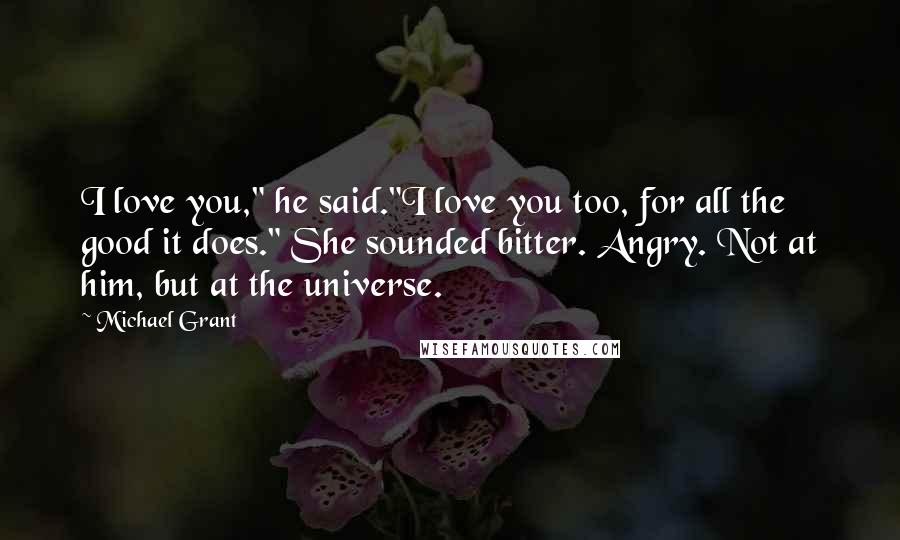 Michael Grant Quotes: I love you," he said."I love you too, for all the good it does." She sounded bitter. Angry. Not at him, but at the universe.