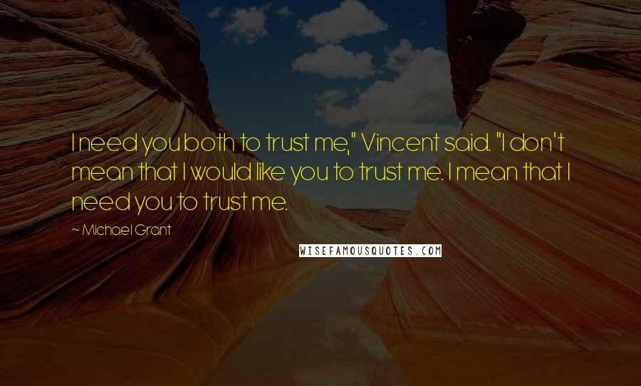 Michael Grant Quotes: I need you both to trust me," Vincent said. "I don't mean that I would like you to trust me. I mean that I need you to trust me.