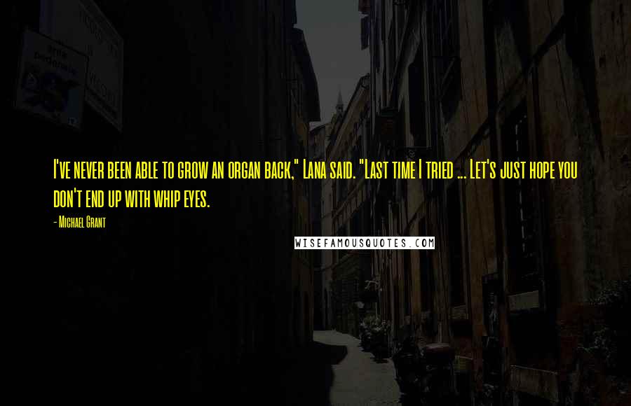 Michael Grant Quotes: I've never been able to grow an organ back," Lana said. "Last time I tried ... Let's just hope you don't end up with whip eyes.