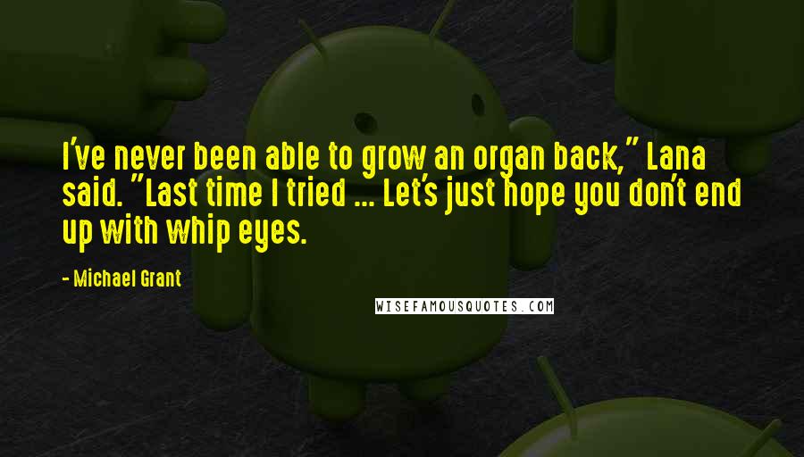 Michael Grant Quotes: I've never been able to grow an organ back," Lana said. "Last time I tried ... Let's just hope you don't end up with whip eyes.