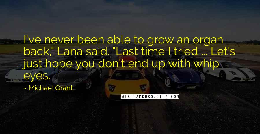 Michael Grant Quotes: I've never been able to grow an organ back," Lana said. "Last time I tried ... Let's just hope you don't end up with whip eyes.