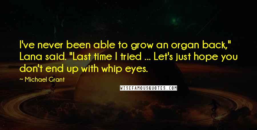 Michael Grant Quotes: I've never been able to grow an organ back," Lana said. "Last time I tried ... Let's just hope you don't end up with whip eyes.