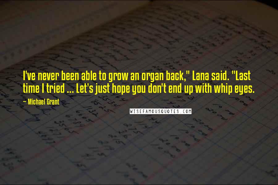 Michael Grant Quotes: I've never been able to grow an organ back," Lana said. "Last time I tried ... Let's just hope you don't end up with whip eyes.