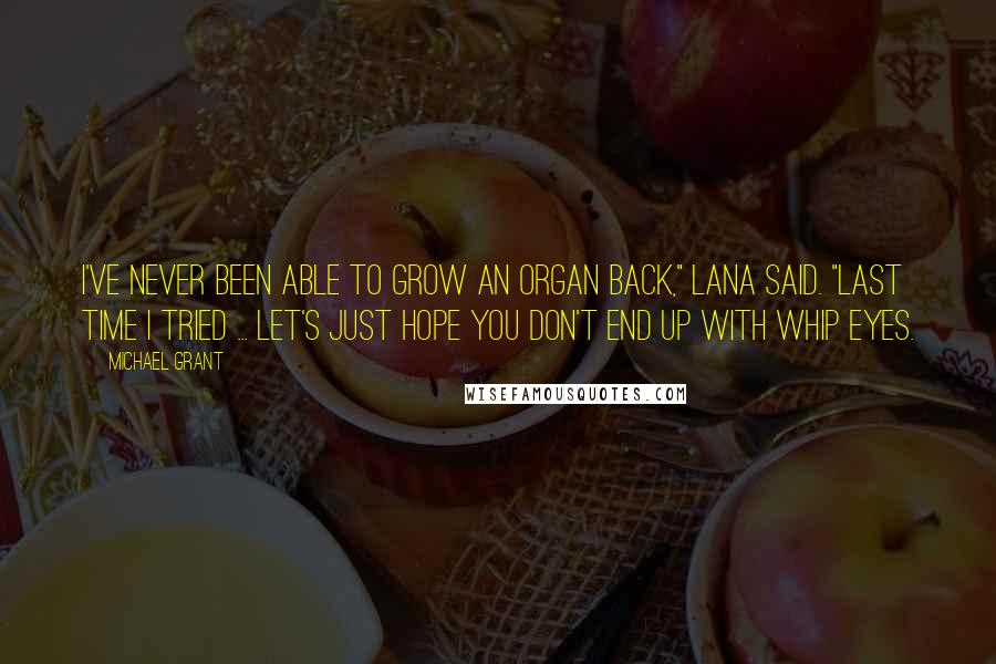 Michael Grant Quotes: I've never been able to grow an organ back," Lana said. "Last time I tried ... Let's just hope you don't end up with whip eyes.