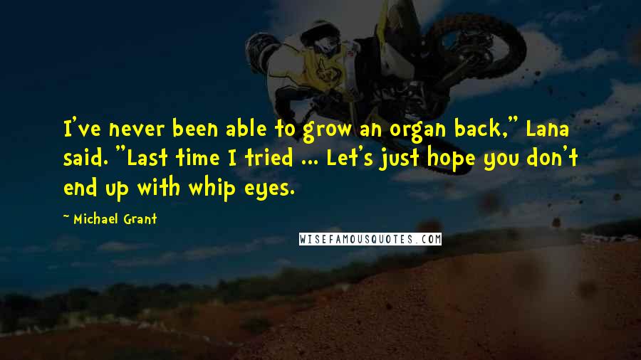 Michael Grant Quotes: I've never been able to grow an organ back," Lana said. "Last time I tried ... Let's just hope you don't end up with whip eyes.