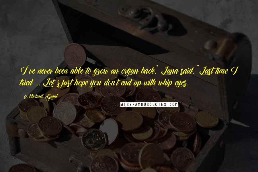 Michael Grant Quotes: I've never been able to grow an organ back," Lana said. "Last time I tried ... Let's just hope you don't end up with whip eyes.